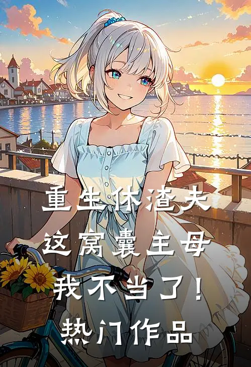 重生休渣夫，这窝囊主母我不当了！热门作品