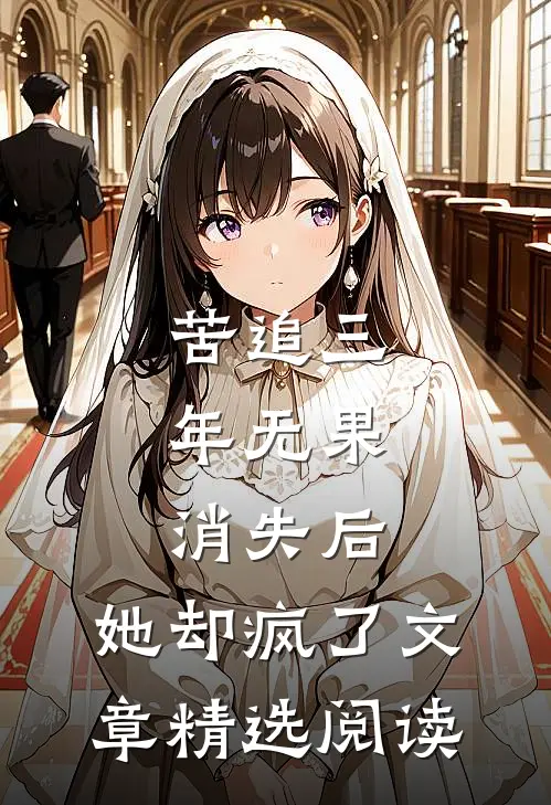 苦追三年无果，消失后，她却疯了文章精选阅读