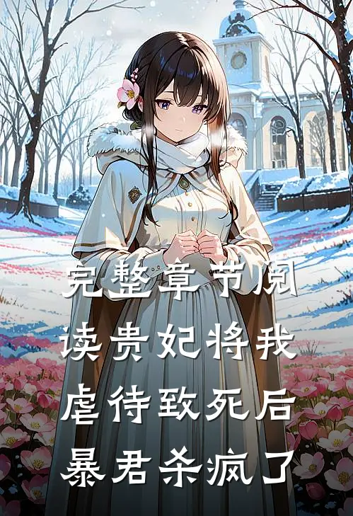 完整章节阅读贵妃将我虐待致死后，暴君杀疯了