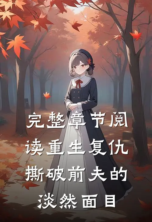 完整章节阅读重生复仇，撕破前夫的淡然面目