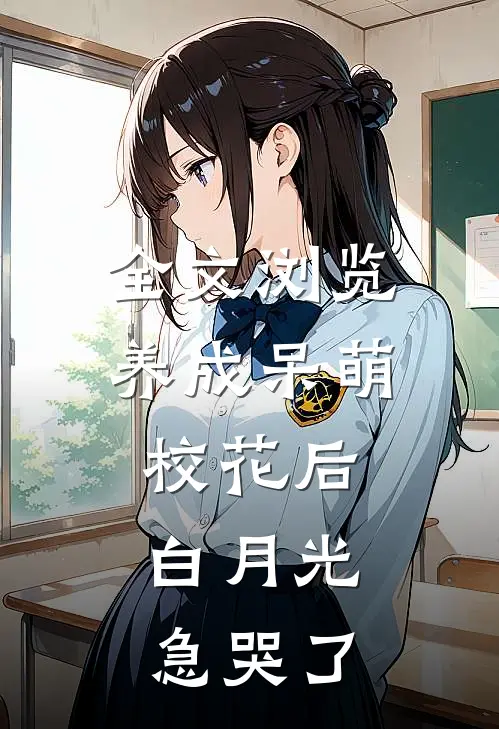 全文浏览养成呆萌校花后，白月光急哭了