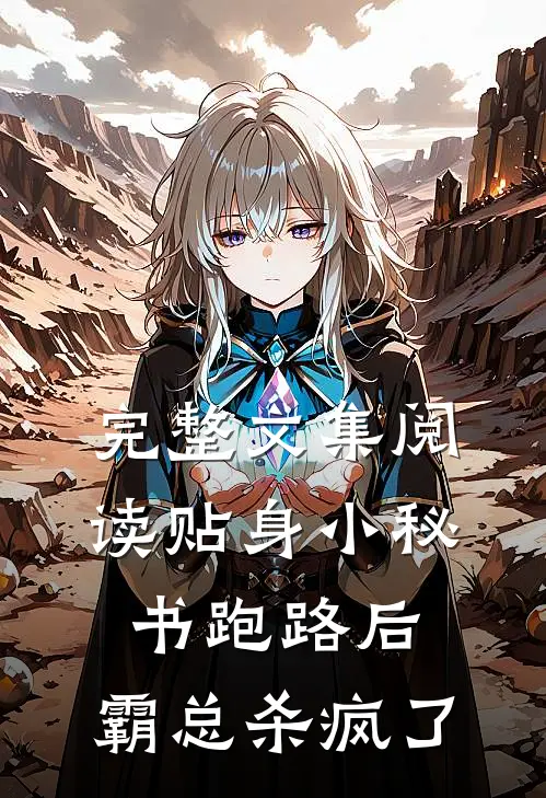 完整文集阅读贴身小秘书跑路后，霸总杀疯了