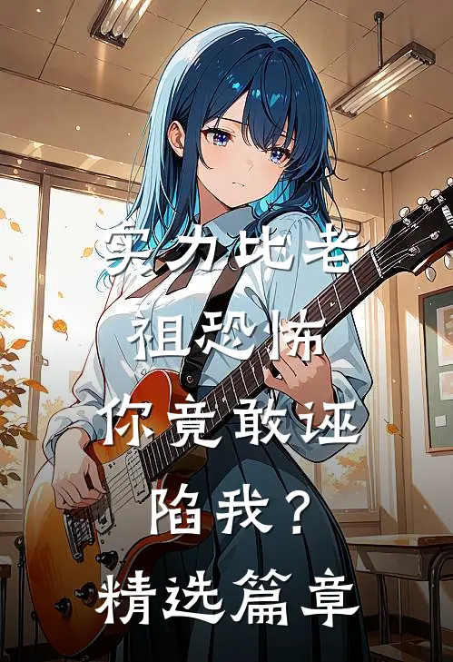 实力比老祖恐怖，你竟敢诬陷我？精选篇章