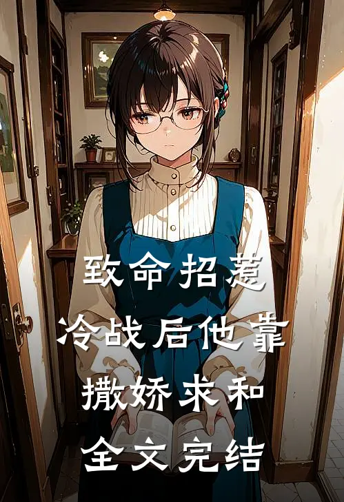 致命招惹：冷战后他靠撒娇求和全文完结