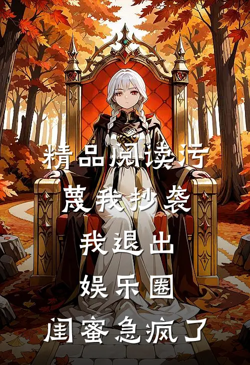 精品阅读污蔑我抄袭，我退出娱乐圈，闺蜜急疯了