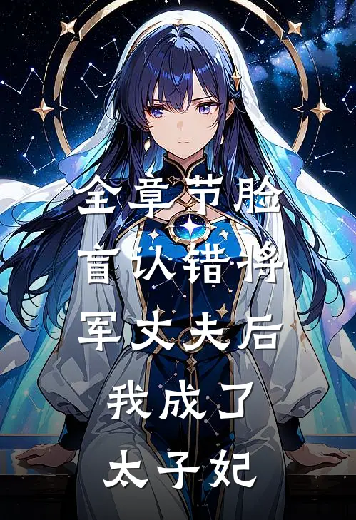 全章节脸盲认错将军丈夫后，我成了太子妃