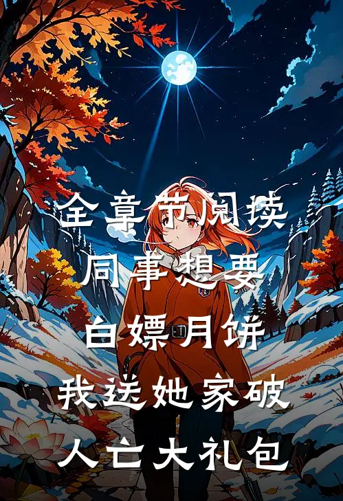 全章节阅读同事想要白嫖月饼，我送她家破人亡大礼包