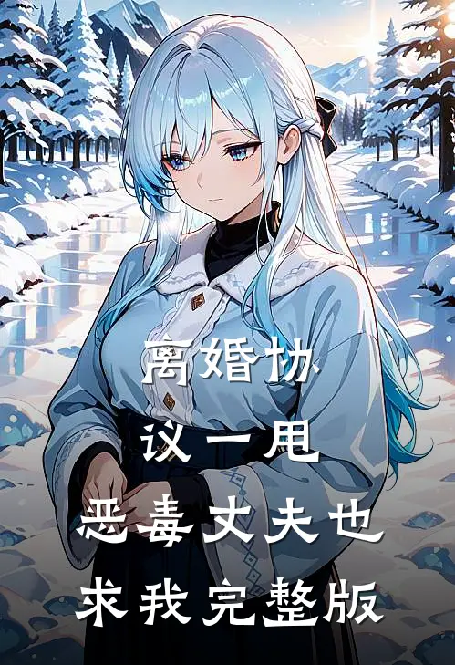 离婚协议一甩，恶毒丈夫也求我完整版