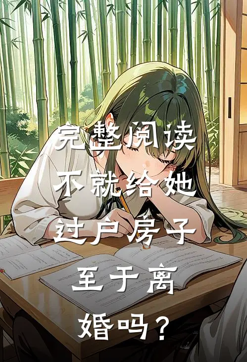 完整阅读不就给她过户房子，至于离婚吗？