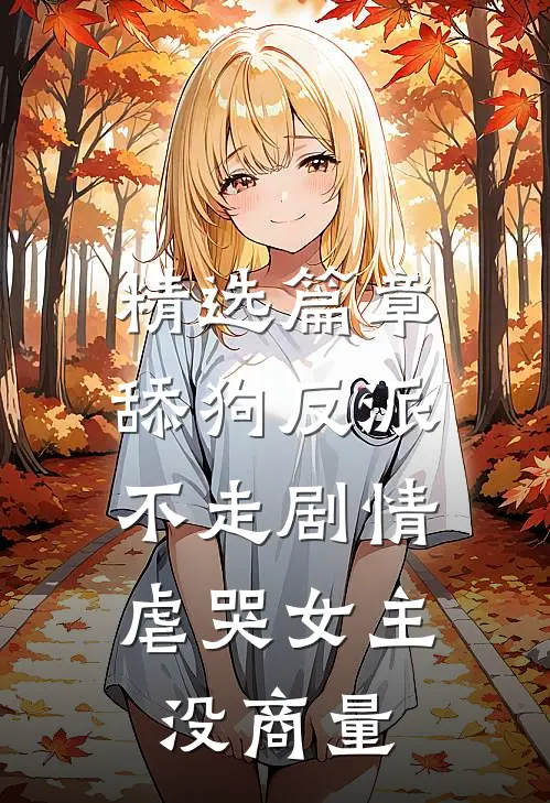精选篇章舔狗反派不走剧情，虐哭女主没商量