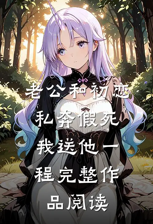 老公和初恋私奔假死，我送他一程完整作品阅读