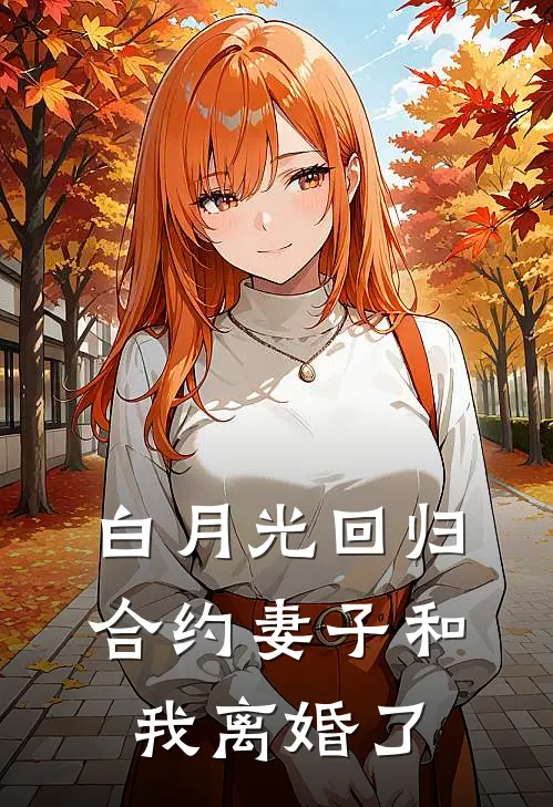 白月光回归，合约妻子和我离婚了