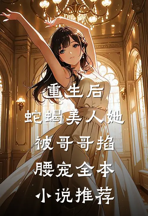 重生后，蛇蝎美人她被哥哥掐腰宠全本小说推荐