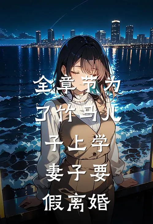 全章节为了竹马儿子上学，妻子要假离婚