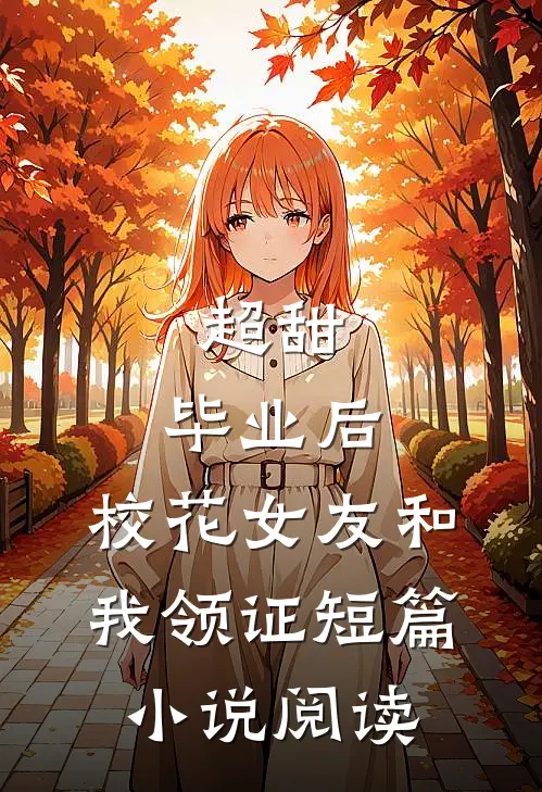 超甜：毕业后，校花女友和我领证短篇小说阅读