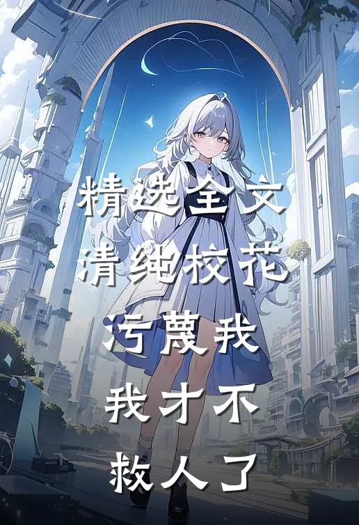 精选全文清纯校花污蔑我，我才不救人了