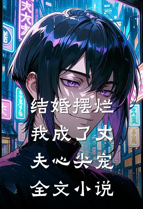 结婚摆烂，我成了丈夫心尖宠全文小说