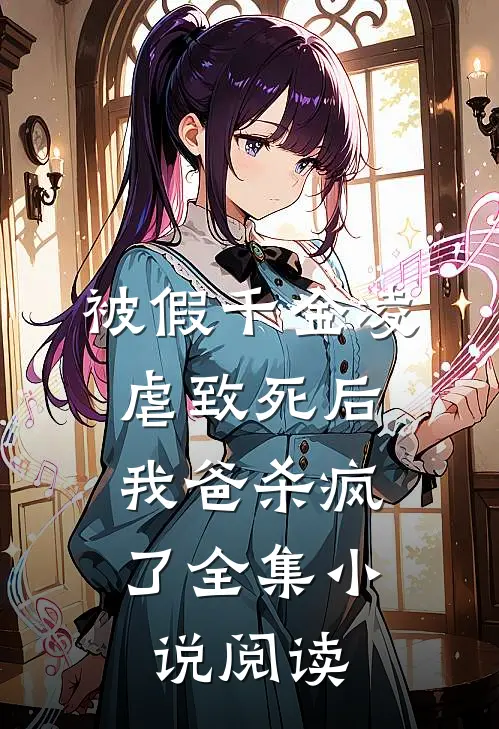 被假千金凌虐致死后，我爸杀疯了全集小说阅读