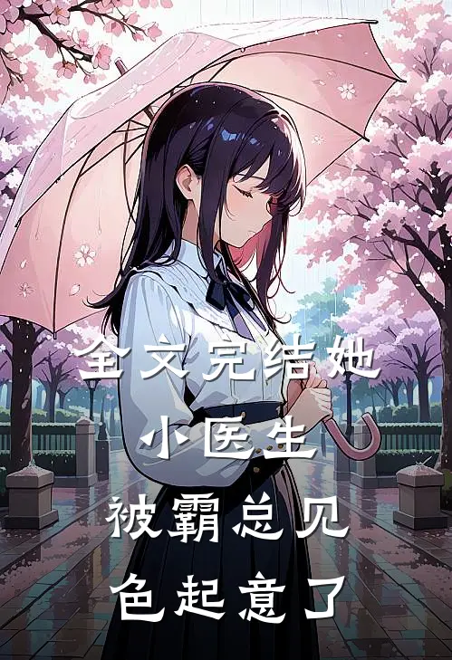 全文完结她，小医生，被霸总见色起意了