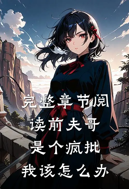 完整章节阅读前夫哥是个疯批，我该怎么办