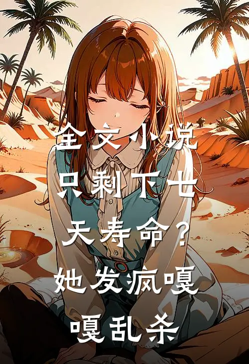 全文小说只剩下七天寿命？她发疯嘎嘎乱杀