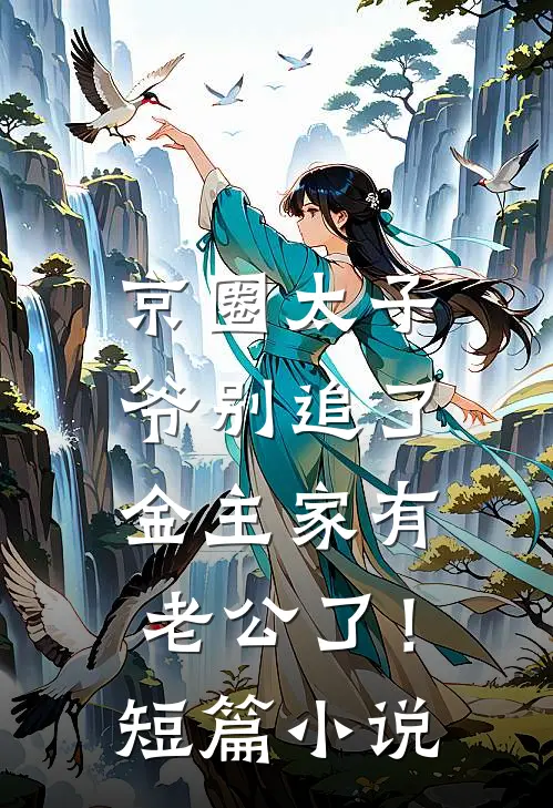 京圈太子爷别追了，金主家有老公了！短篇小说