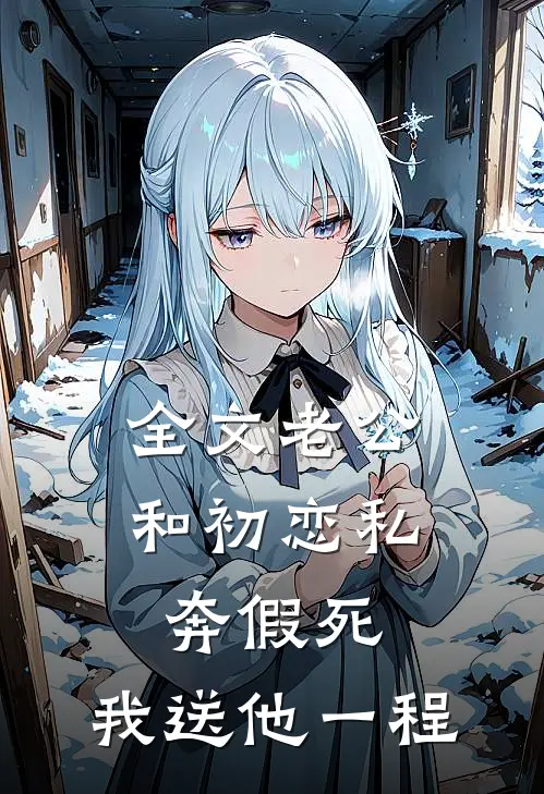 全文老公和初恋私奔假死，我送他一程