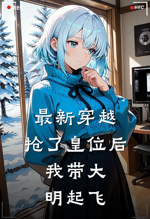 最新穿越：抢了皇位后，我带大明起飞