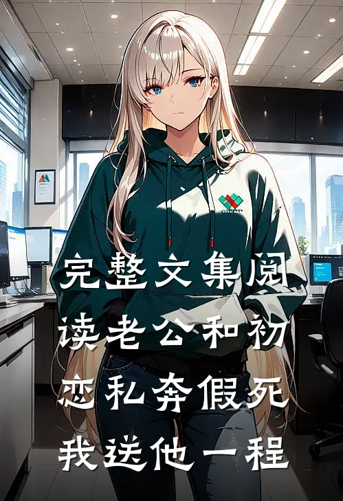 完整文集阅读老公和初恋私奔假死，我送他一程