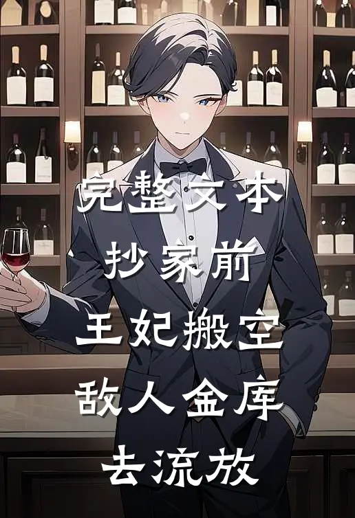 完整文本抄家前，王妃搬空敌人金库去流放