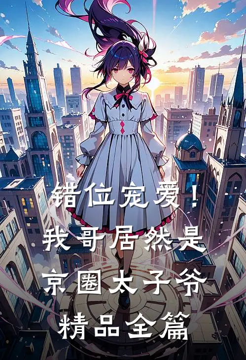 错位宠爱！我哥居然是京圈太子爷精品全篇