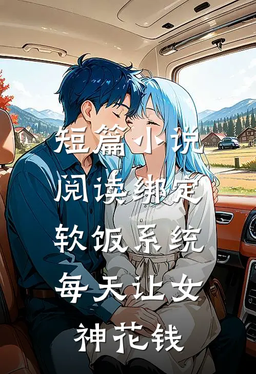 短篇小说阅读绑定软饭系统，每天让女神花钱
