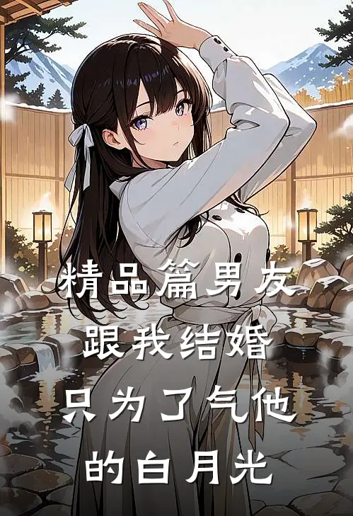 精品篇男友跟我结婚，只为了气他的白月光