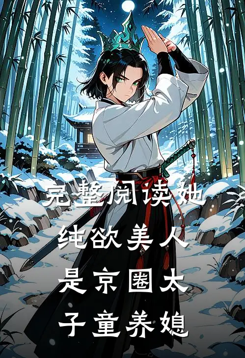 完整阅读她，纯欲美人，是京圈太子童养媳