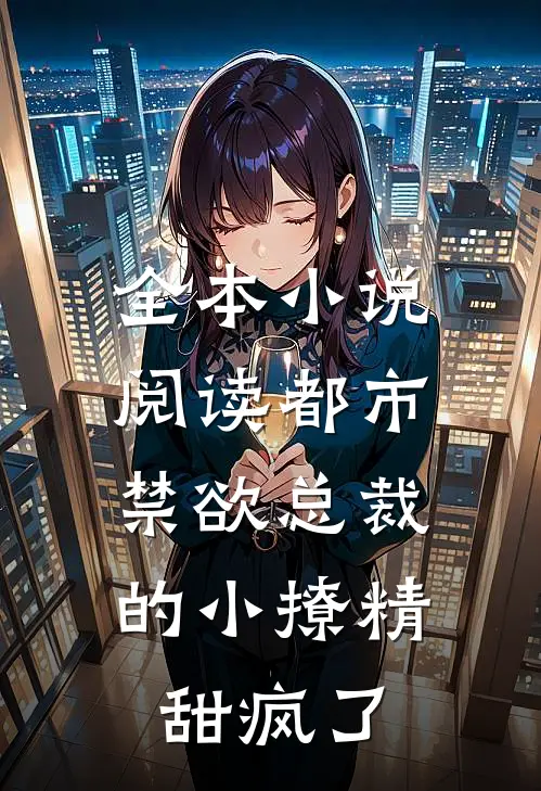 全本小说阅读都市：禁欲总裁的小撩精甜疯了