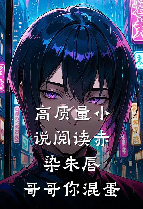 高质量小说阅读赤染朱唇：哥哥你混蛋