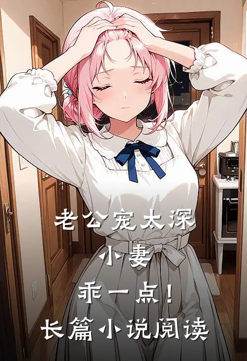 老公宠太深：小妻，乖一点！长篇小说阅读