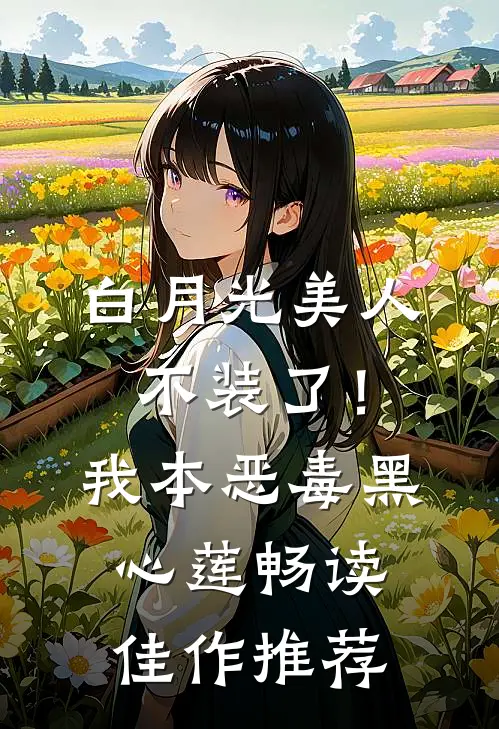 白月光美人不装了！我本恶毒黑心莲畅读佳作推荐
