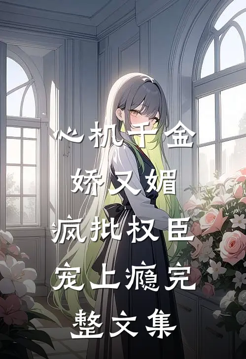 心机千金娇又媚，疯批权臣宠上瘾完整文集