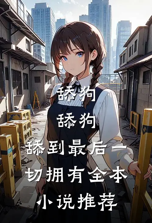 舔狗，舔狗，舔到最后一切拥有全本小说推荐