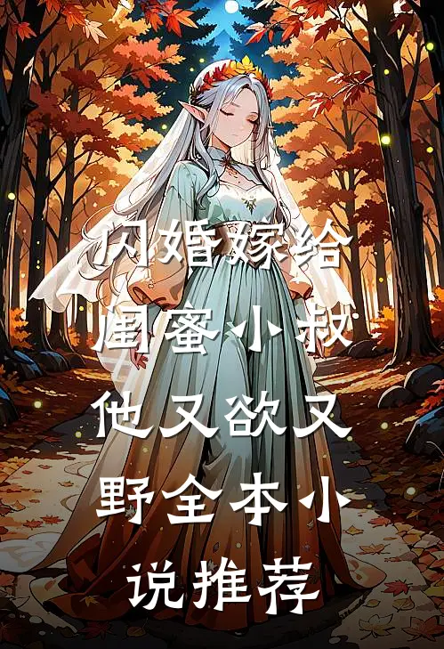 闪婚嫁给闺蜜小叔，他又欲又野全本小说推荐