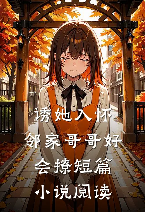 诱她入怀，邻家哥哥好会撩短篇小说阅读
