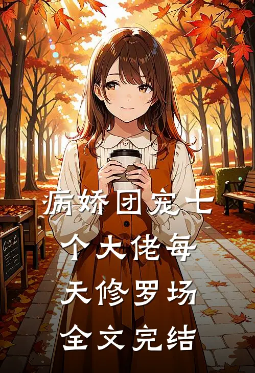 病娇团宠七个大佬每天修罗场全文完结