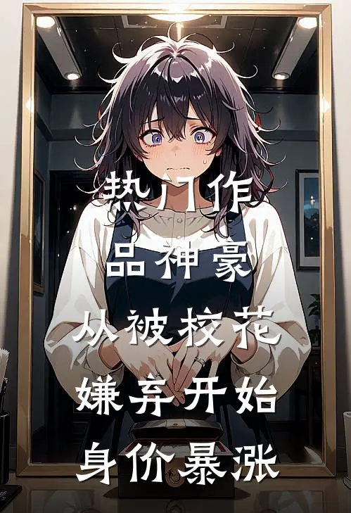 热门作品神豪：从被校花嫌弃开始身价暴涨