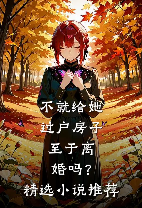 不就给她过户房子，至于离婚吗？精选小说推荐