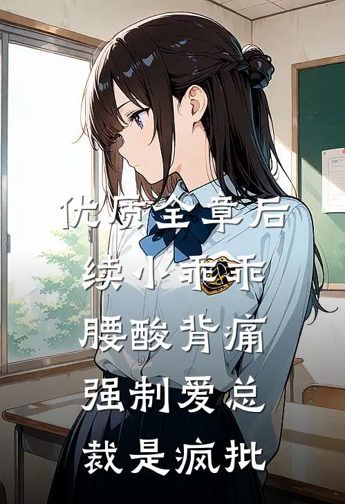 优质全章后续小乖乖腰酸背痛，强制爱总裁是疯批
