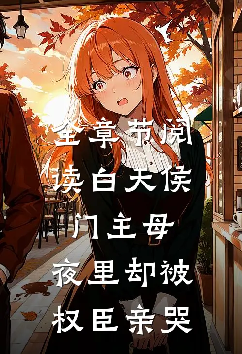 全章节阅读白天侯门主母，夜里却被权臣亲哭