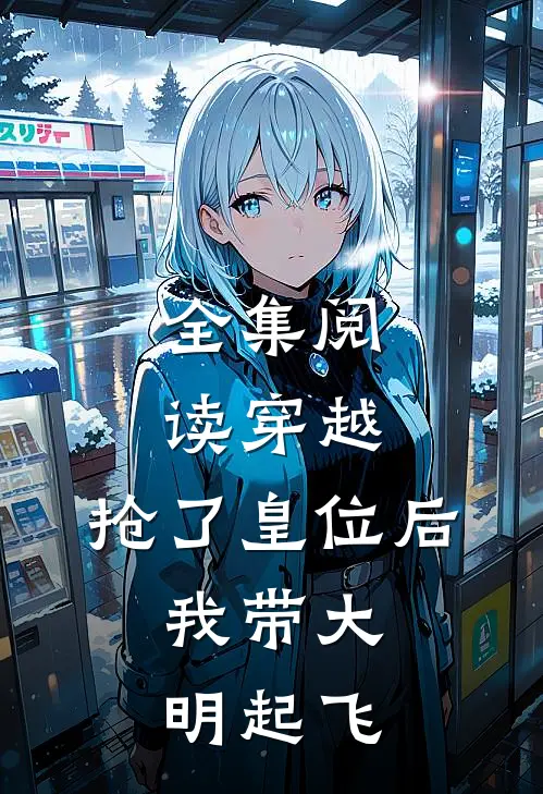 全集阅读穿越：抢了皇位后，我带大明起飞