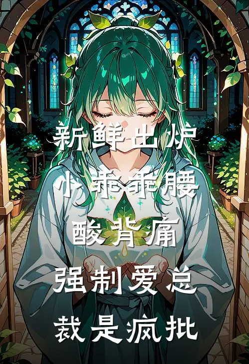 新鲜出炉小乖乖腰酸背痛，强制爱总裁是疯批