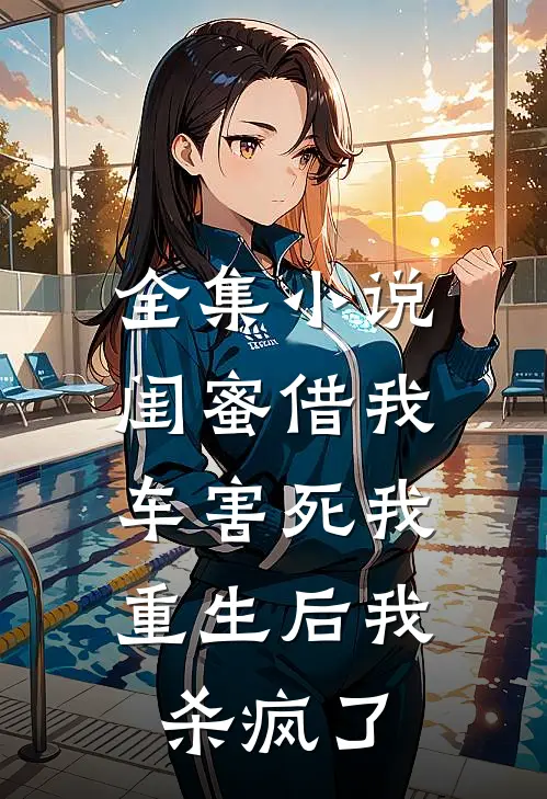 全集小说闺蜜借我车害死我，重生后我杀疯了